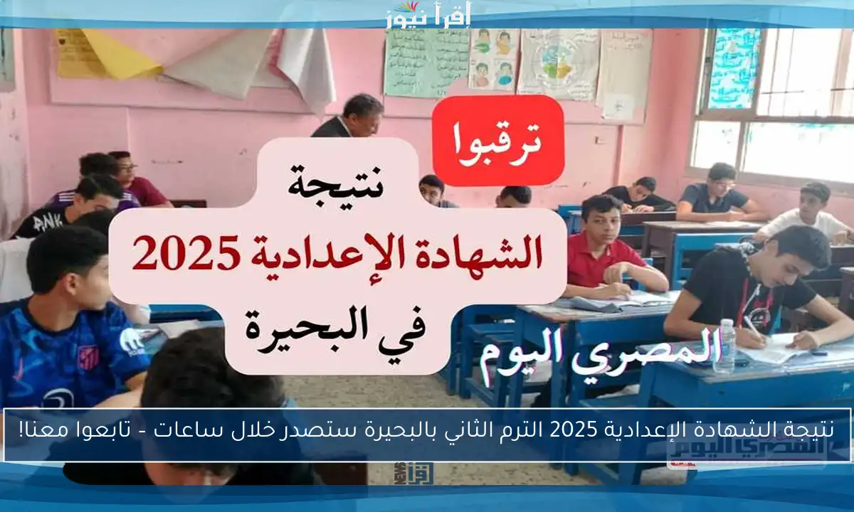 نتيجة الشهادة الإعدادية 2025 الترم الثاني بالبحيرة ستصدر خلال ساعات – تابعوا معنا!