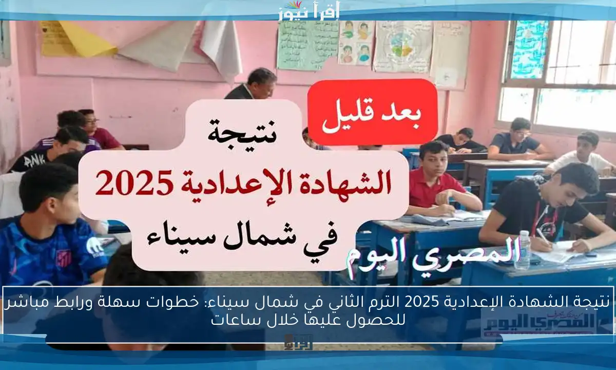 نتيجة الشهادة الإعدادية 2025 الترم الثاني في شمال سيناء: خطوات سهلة ورابط مباشر للحصول عليها خلال ساعات