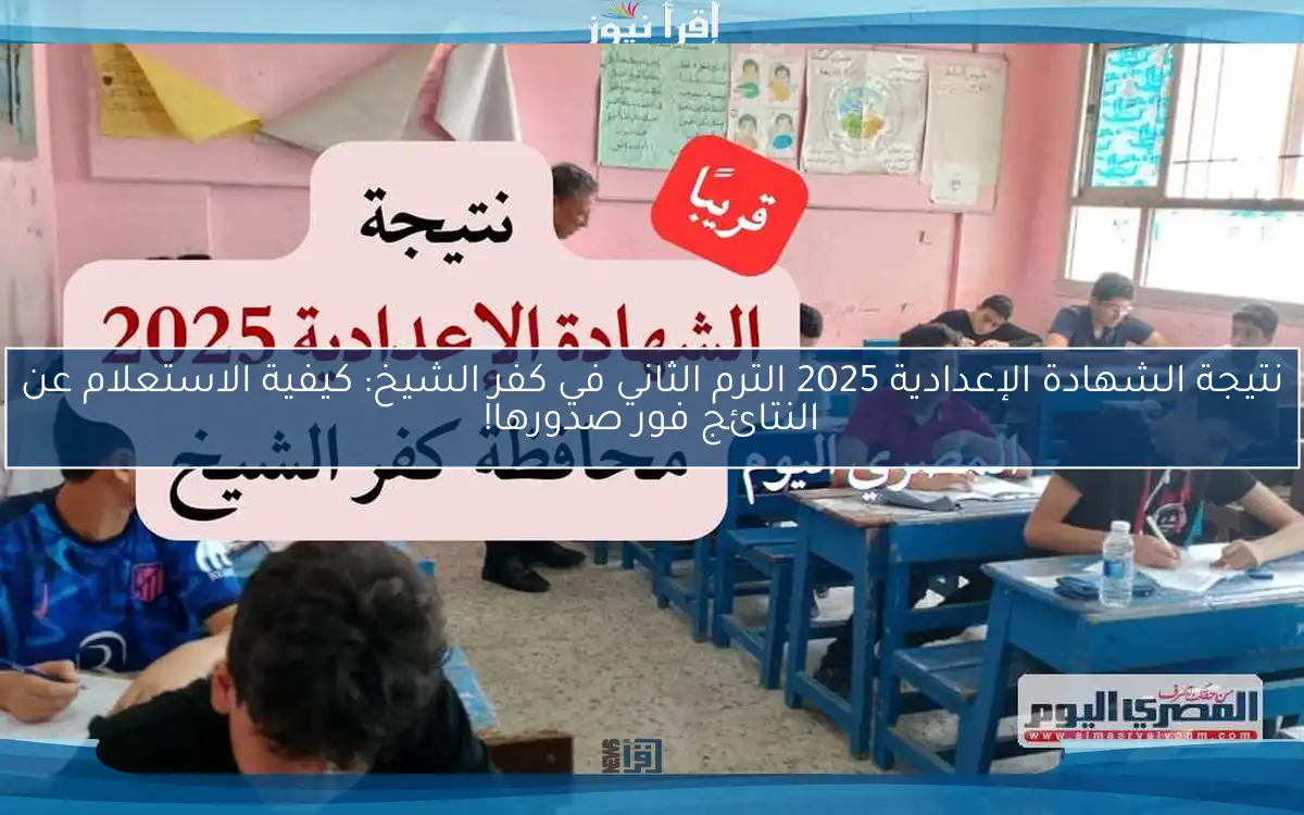 نتيجة الشهادة الإعدادية 2025 الترم الثاني في كفر الشيخ: كيفية الاستعلام عن النتائج فور صدورها!