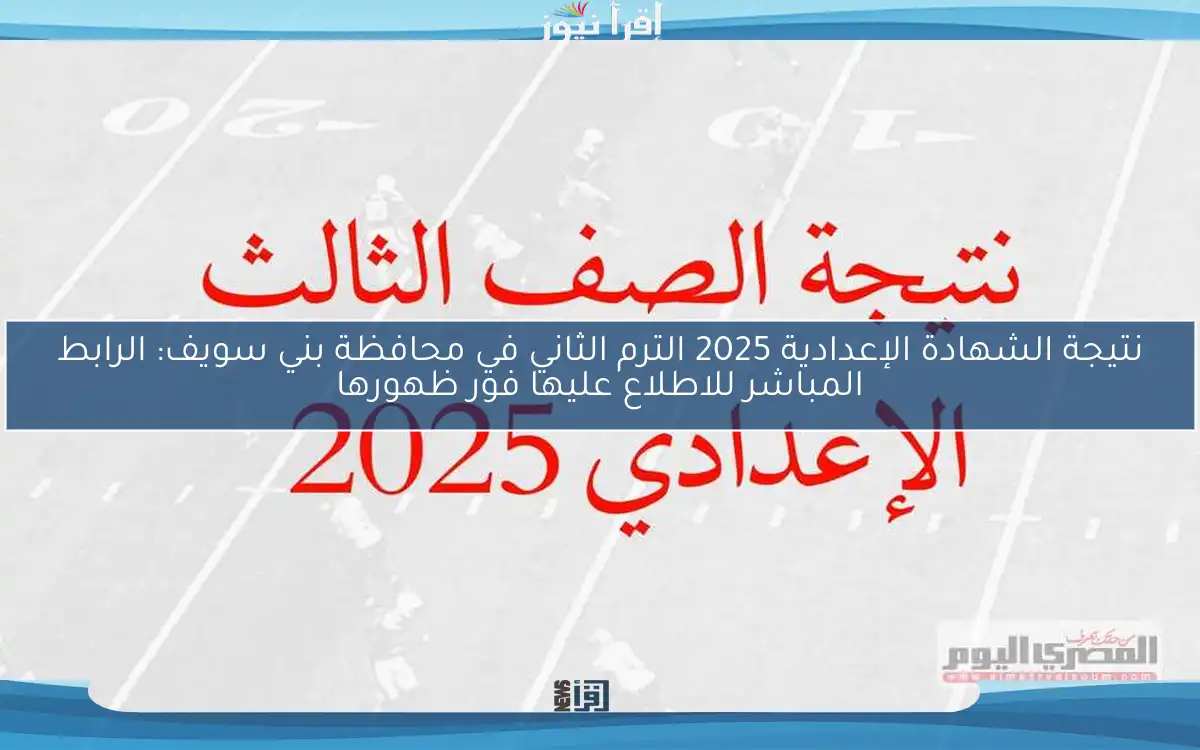 نتيجة الشهادة الإعدادية 2025 الترم الثاني في محافظة بني سويف: الرابط المباشر للاطلاع عليها فور ظهورها