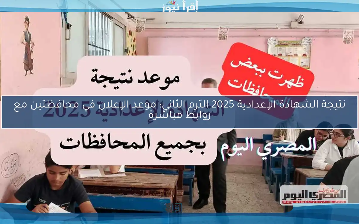 نتيجة الشهادة الإعدادية 2025 الترم الثاني: موعد الإعلان في محافظتين مع روابط مباشرة