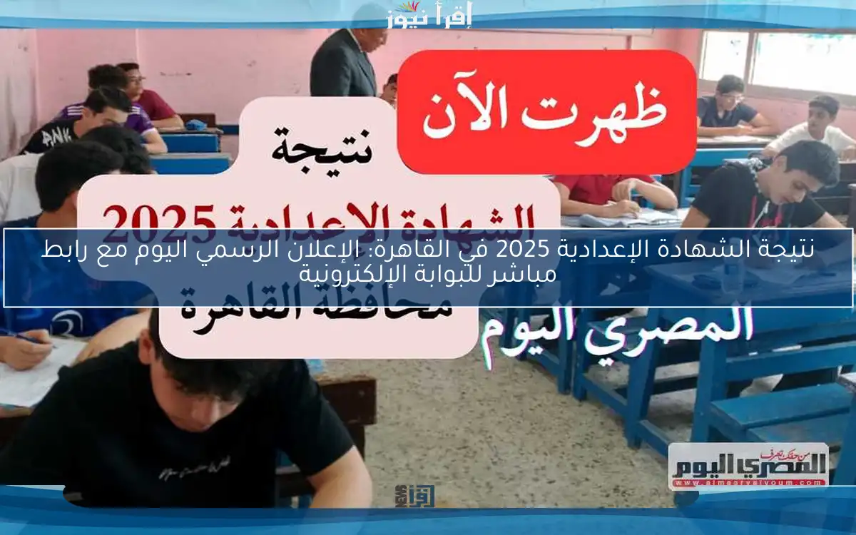 نتيجة الشهادة الإعدادية 2025 في القاهرة: الإعلان الرسمي اليوم مع رابط مباشر للبوابة الإلكترونية