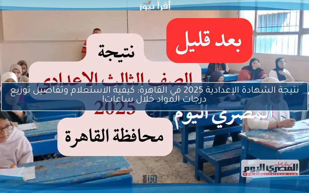 نتيجة الشهادة الإعدادية 2025 في القاهرة: كيفية الاستعلام وتفاصيل توزيع درجات المواد خلال ساعات!