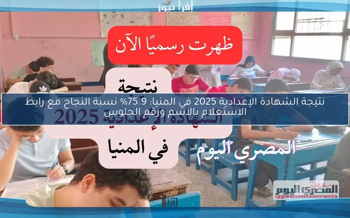 نتيجة الشهادة الإعدادية 2025 في المنيا: 75.9% نسبة النجاح مع رابط الاستعلام بالاسم ورقم الجلوس