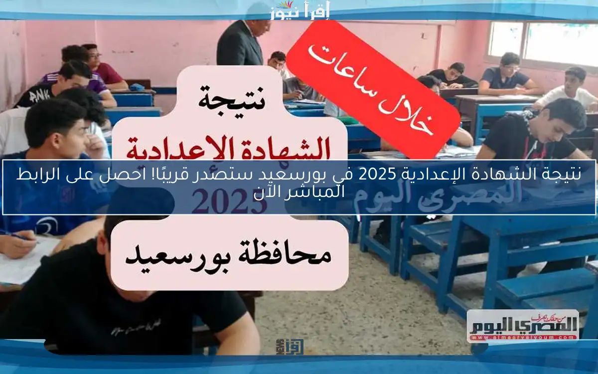 نتيجة الشهادة الإعدادية 2025 في بورسعيد ستصدر قريبًا! احصل على الرابط المباشر الآن