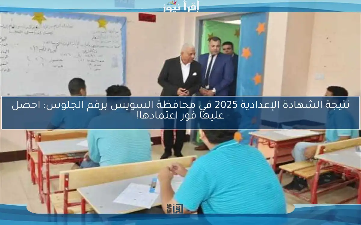 نتيجة الشهادة الإعدادية 2025 في محافظة السويس برقم الجلوس: احصل عليها فور اعتمادها!