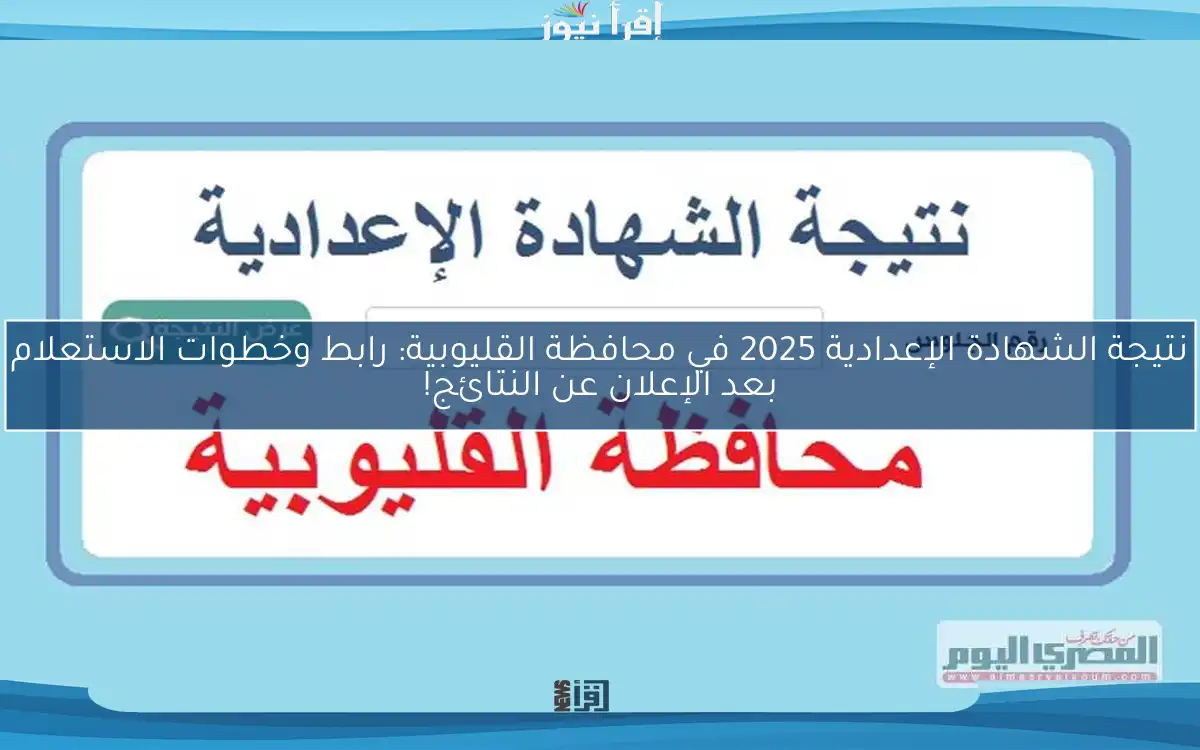 نتيجة الشهادة الإعدادية 2025 في محافظة القليوبية: رابط وخطوات الاستعلام بعد الإعلان عن النتائج!