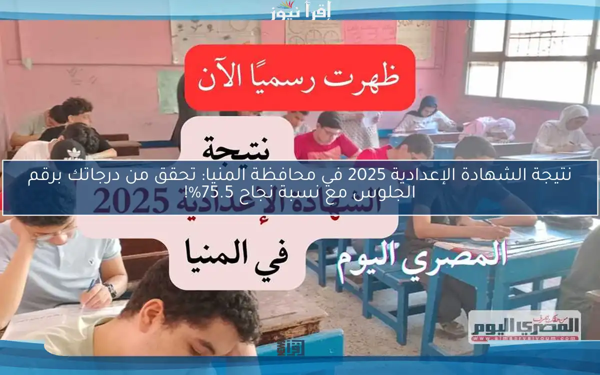نتيجة الشهادة الإعدادية 2025 في محافظة المنيا: تحقق من درجاتك برقم الجلوس مع نسبة نجاح 75.5%!