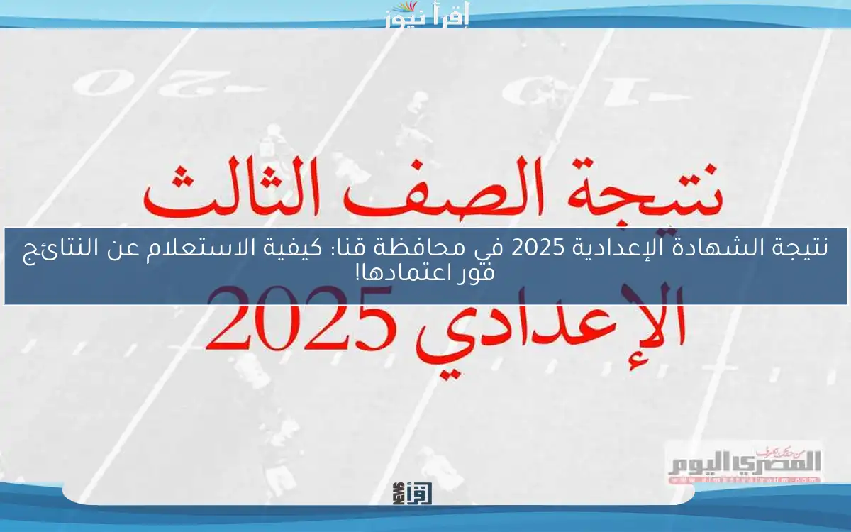 نتيجة الشهادة الإعدادية 2025 في محافظة قنا: كيفية الاستعلام عن النتائج فور اعتمادها!