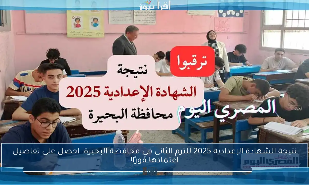 نتيجة الشهادة الإعدادية 2025 للترم الثاني في محافظة البحيرة: احصل على تفاصيل اعتمادها فورًا!