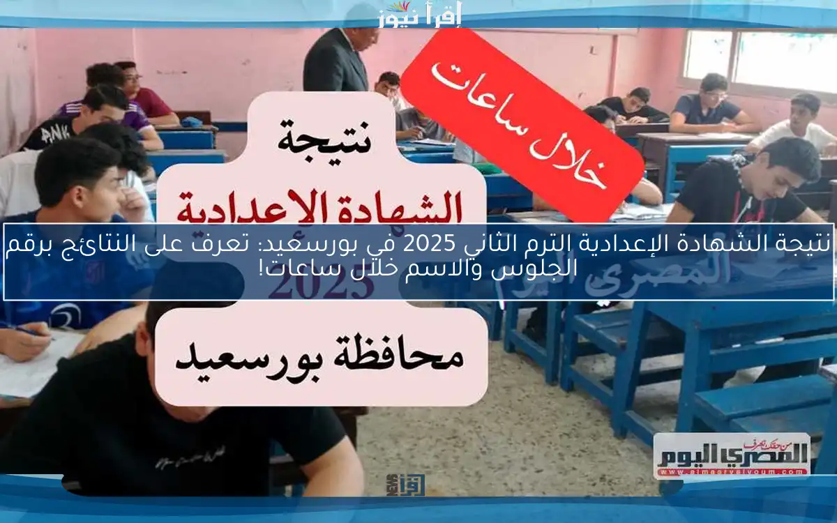 نتيجة الشهادة الإعدادية الترم الثاني 2025 في بورسعيد: تعرف على النتائج برقم الجلوس والاسم خلال ساعات!