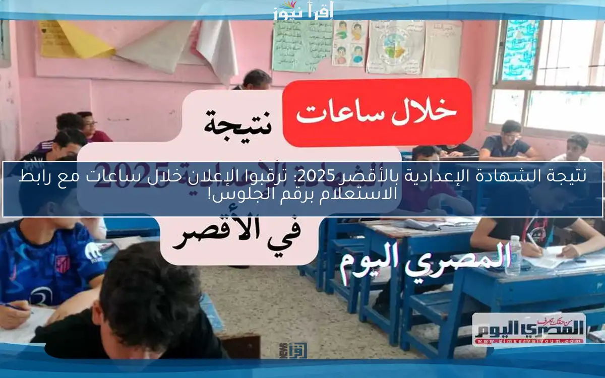 نتيجة الشهادة الإعدادية بالأقصر 2025: ترقبوا الإعلان خلال ساعات مع رابط الاستعلام برقم الجلوس!