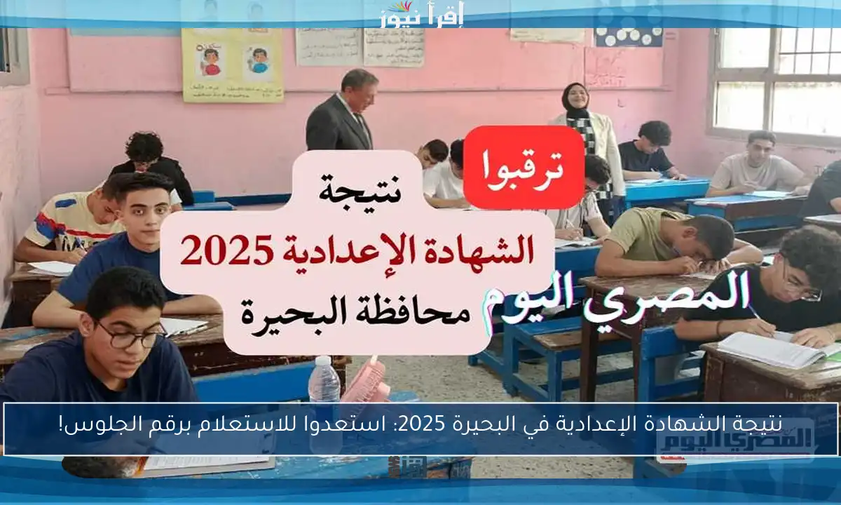 نتيجة الشهادة الإعدادية في البحيرة 2025: استعدوا للاستعلام برقم الجلوس!