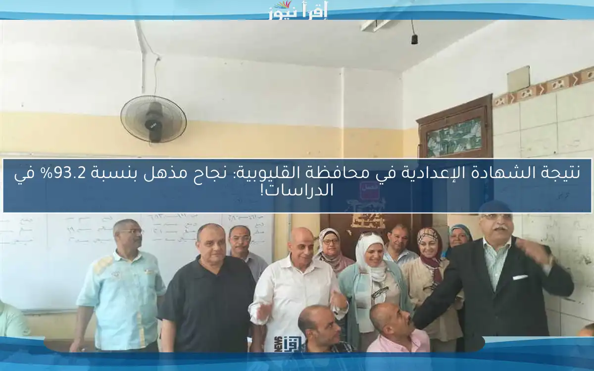 نتيجة الشهادة الإعدادية في محافظة القليوبية: نجاح مذهل بنسبة 93.2% في الدراسات!