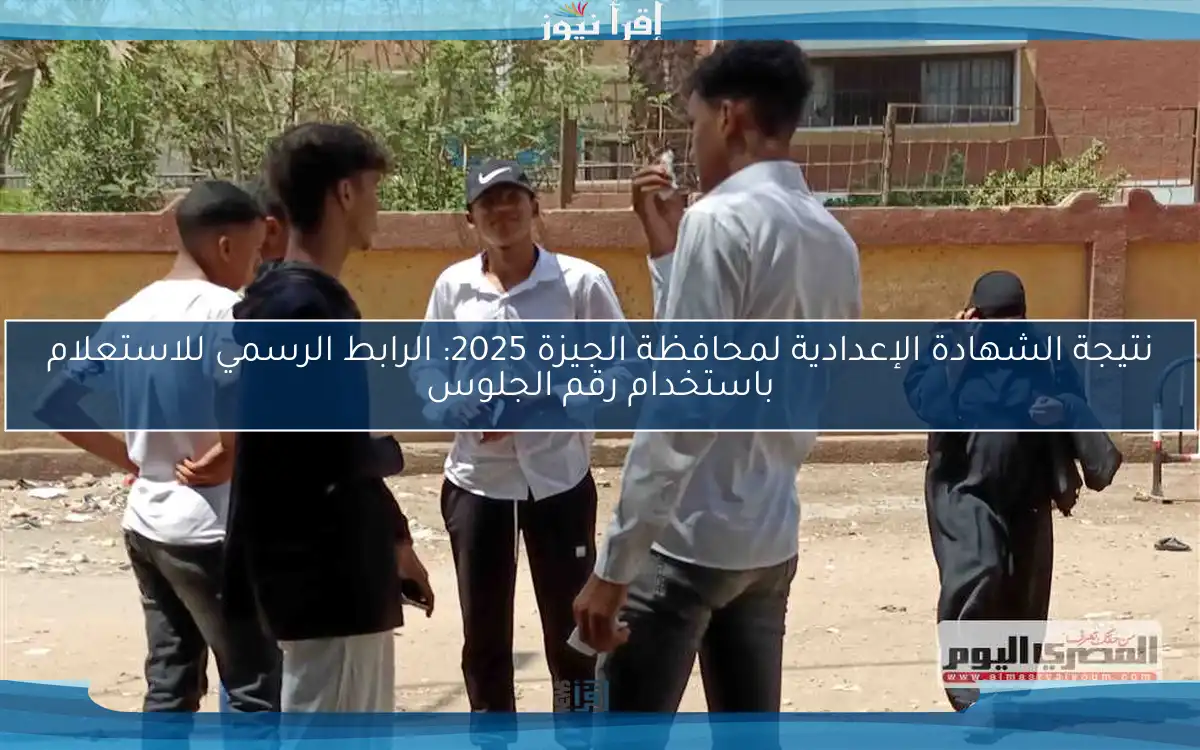 نتيجة الشهادة الإعدادية لمحافظة الجيزة 2025: الرابط الرسمي للاستعلام باستخدام رقم الجلوس