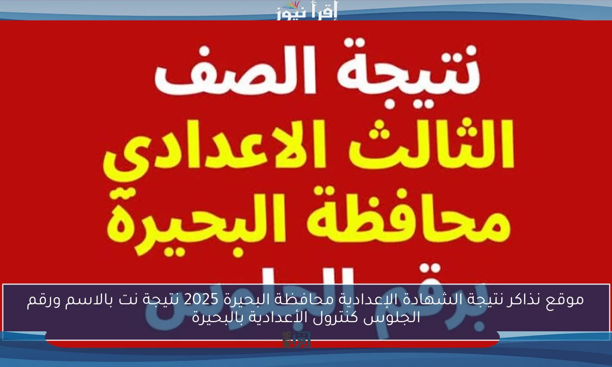 موقع نذاكر نتيجة الشهادة الإعدادية محافظة البحيرة 2025 نتيجة نت بالاسم ورقم الجلوس كنترول الأعدادية بالبحيرة