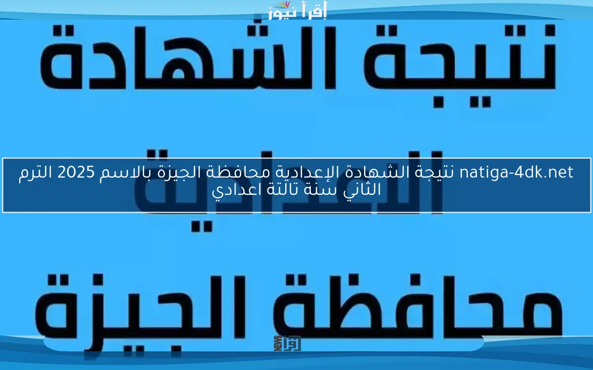 natiga-4dk.net نتيجة الشهادة الإعدادية محافظة الجيزة بالاسم 2025 الترم الثاني سنة تالتة اعدادي