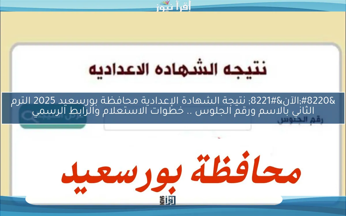 “الآن” نتيجة الشهادة الإعدادية محافظة بورسعيد 2025 الترم الثاني بالاسم ورقم الجلوس .. خطوات الاستعلام والرابط الرسمي