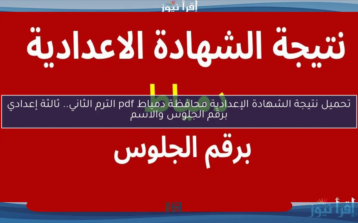 نتيجة الشهادة الإعدادية محافظة دمياط pdf الترم الثاني.. ثالثة إعدادي برقم الجلوس والاسم