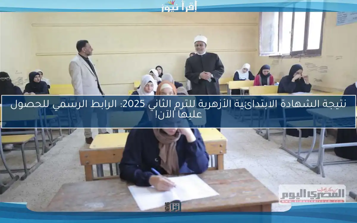 نتيجة الشهادة الابتدائية الأزهرية للترم الثاني 2025: الرابط الرسمي للحصول عليها الآن!