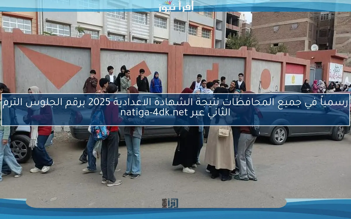 رسمياً في جميع المحافظات نتيجة الشهادة الاعدادية 2025 برقم الجلوس الترم الثاني عبر natiga-4dk.net