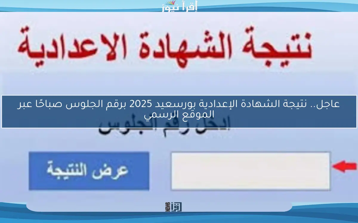 عاجل.. نتيجة الشهادة الإعدادية بورسعيد 2025 برقم الجلوس صباحًا عبر الموقع الرسمي