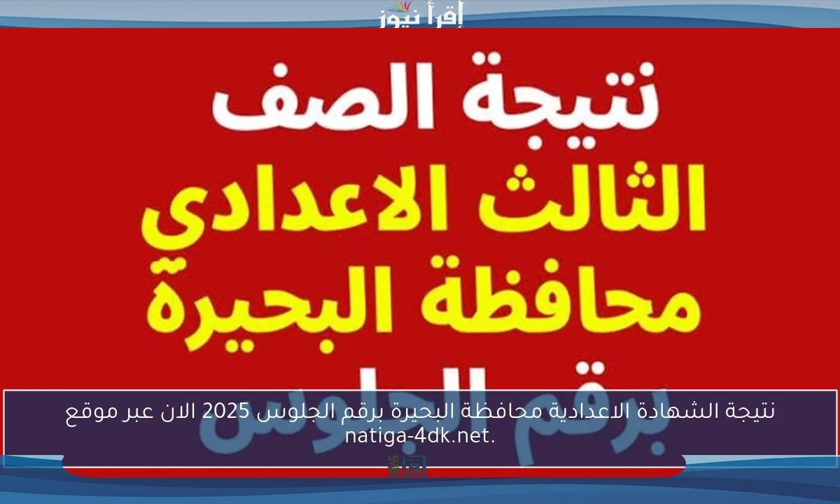 نتيجة الشهادة الاعدادية محافظة البحيرة برقم الجلوس 2025 الان عبر موقع .natiga-4dk.net