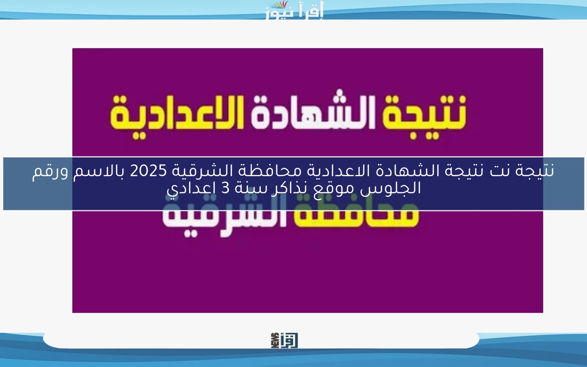 نتيجة نت نتيجة الشهادة الاعدادية محافظة الشرقية 2025 بالاسم ورقم الجلوس موقع نذاكر سنة 3 اعدادي