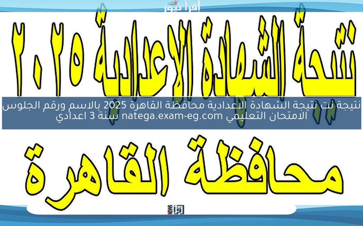 ظهرت حالاً.. نتيجة نت نتيجة الشهادة الاعدادية محافظة القاهرة 2025 بالاسم ورقم الجلوس الامتحان التعليمي natega.exam-eg.com سنة 3 اعدادي