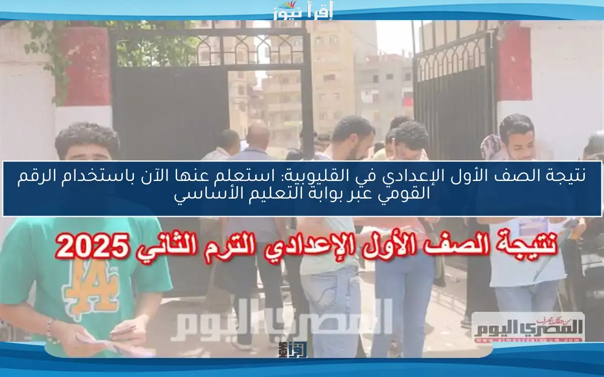 نتيجة الصف الأول الإعدادي في القليوبية: استعلم عنها الآن باستخدام الرقم القومي عبر بوابة التعليم الأساسي
