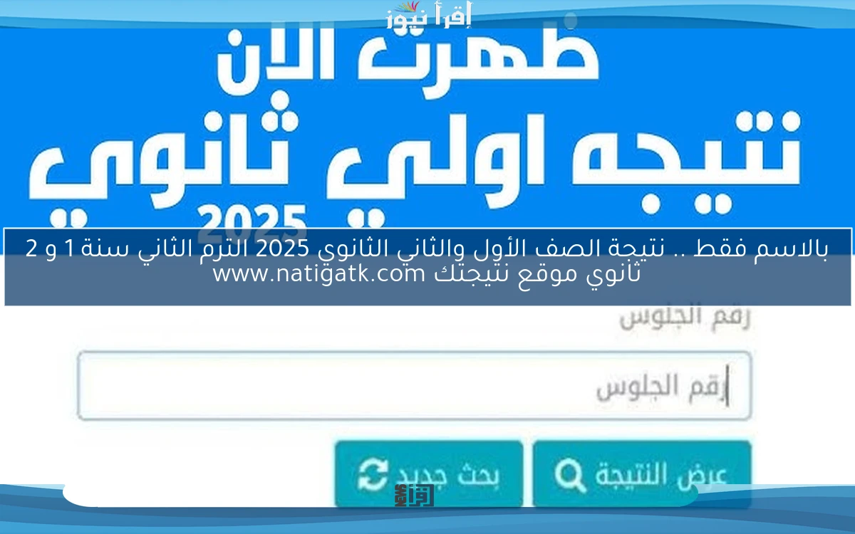 بالاسم فقط .. نتيجة الصف الأول والثاني الثانوي 2025 الترم الثاني سنة 1 و 2 ثانوي موقع نتيجتك www.natigatk.com