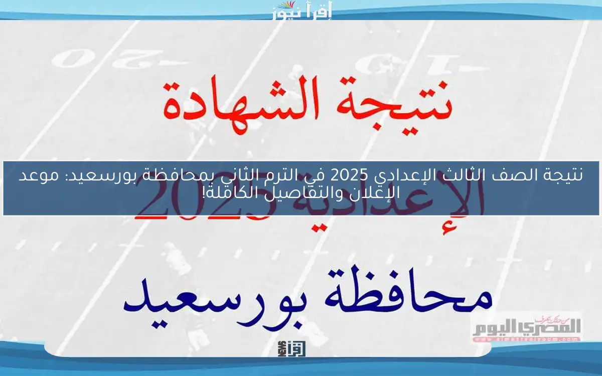 نتيجة الصف الثالث الإعدادي 2025 في الترم الثاني بمحافظة بورسعيد: موعد الإعلان والتفاصيل الكاملة!