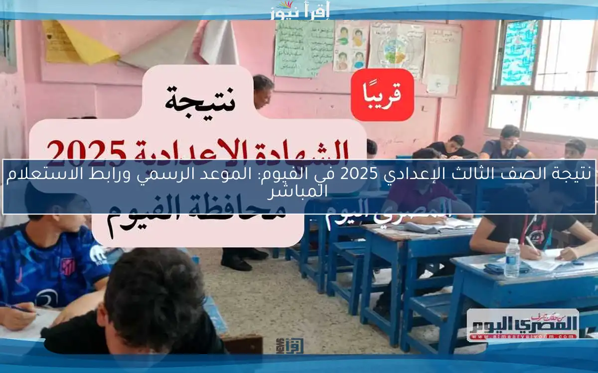 نتيجة الصف الثالث الإعدادي 2025 في الفيوم: الموعد الرسمي ورابط الاستعلام المباشر