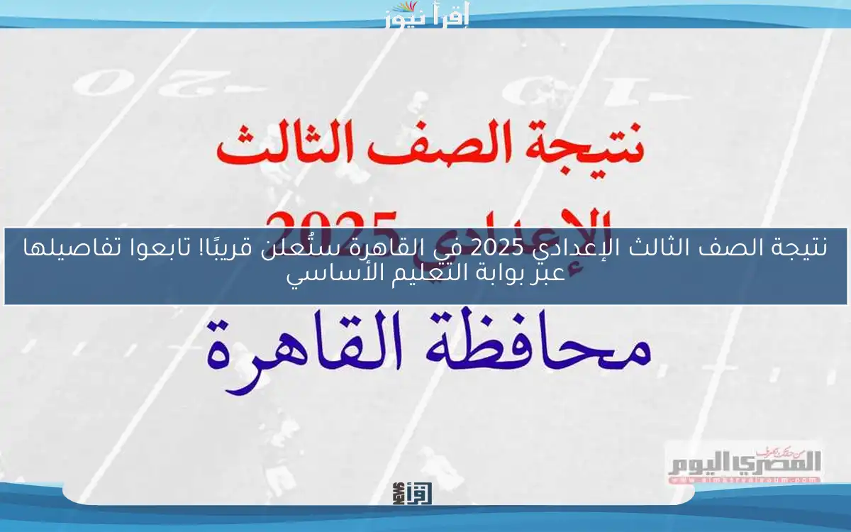 نتيجة الصف الثالث الإعدادي 2025 في القاهرة ستُعلن قريبًا! تابعوا تفاصيلها عبر بوابة التعليم الأساسي