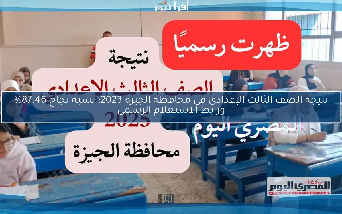 نتيجة الصف الثالث الإعدادي في محافظة الجيزة 2023: نسبة نجاح 87.46% ورابط الاستعلام الرسمي