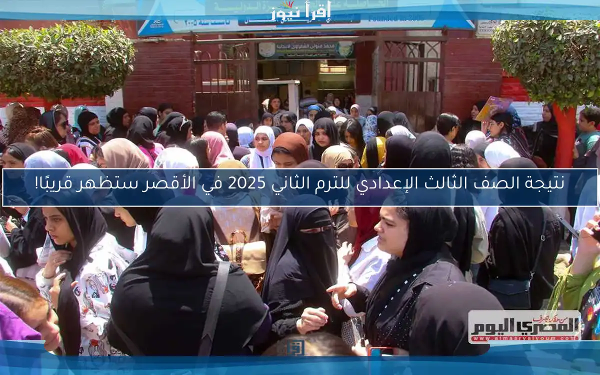 نتيجة الصف الثالث الإعدادي للترم الثاني 2025 في الأقصر ستظهر قريبًا!