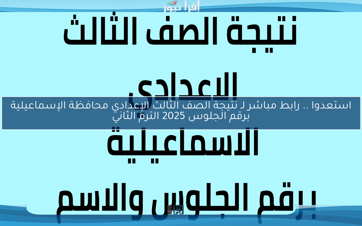 استعدوا .. رابط مباشر لـ نتيجة الصف الثالث الإعدادي محافظة الإسماعيلية برقم الجلوس 2025 الترم الثاني