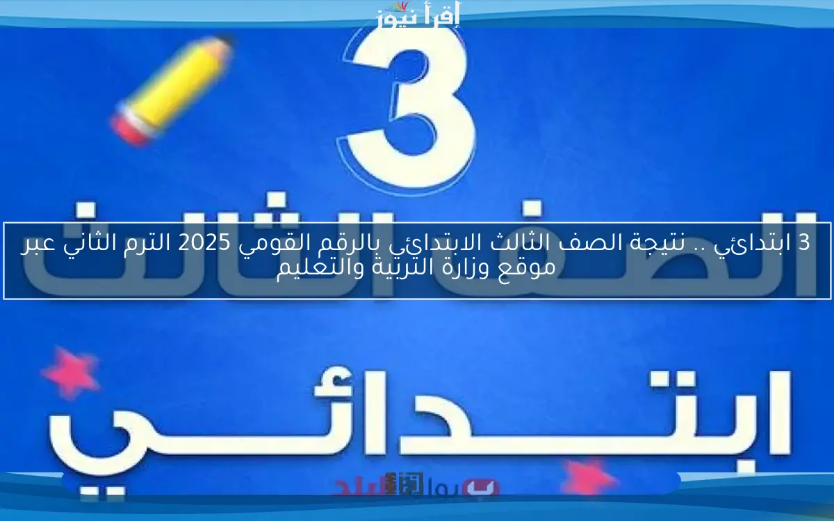 3 ابتدائي ظهرت eduserv .. نتيجة الصف الثالث الابتدائي بالرقم القومي 2025 الترم الثاني عبر موقع وزارة التربية والتعليم