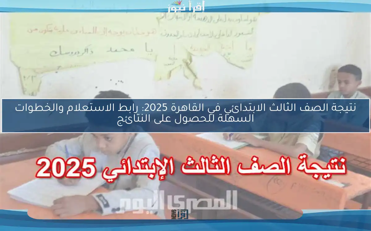 نتيجة الصف الثالث الابتدائي في القاهرة 2025: رابط الاستعلام والخطوات السهلة للحصول على النتائج