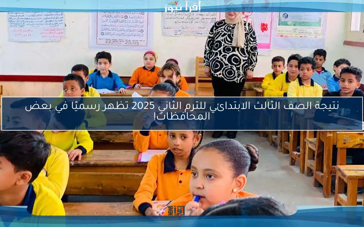 نتيجة الصف الثالث الابتدائي للترم الثاني 2025 تظهر رسميًا في بعض المحافظات!