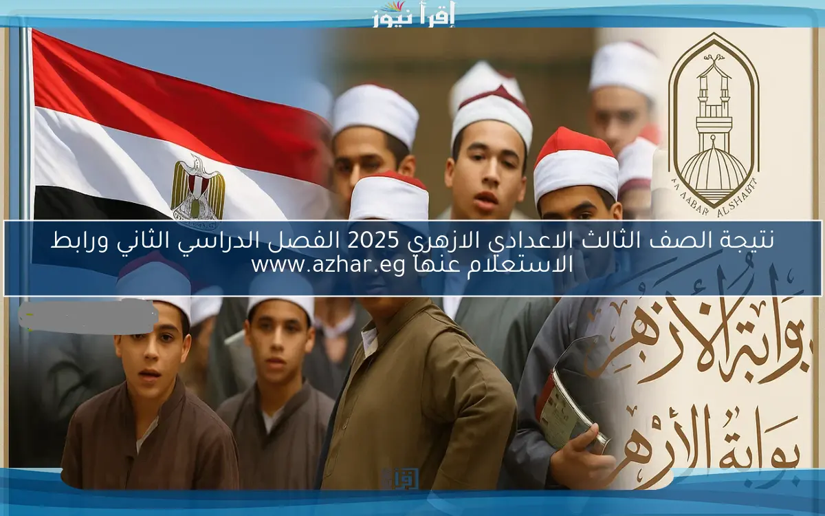 نتيجة الصف الثالث الاعدادي الازهري 2025 الفصل الدراسي الثاني ورابط الاستعلام عنها www.azhar.eg