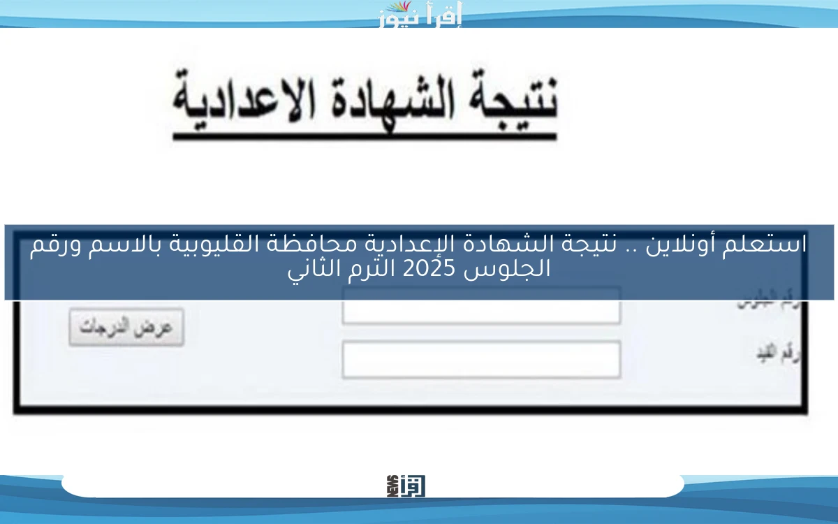 استعلم أونلاين .. نتيجة الشهادة الإعدادية محافظة القليوبية بالاسم ورقم الجلوس 2025 الترم الثاني