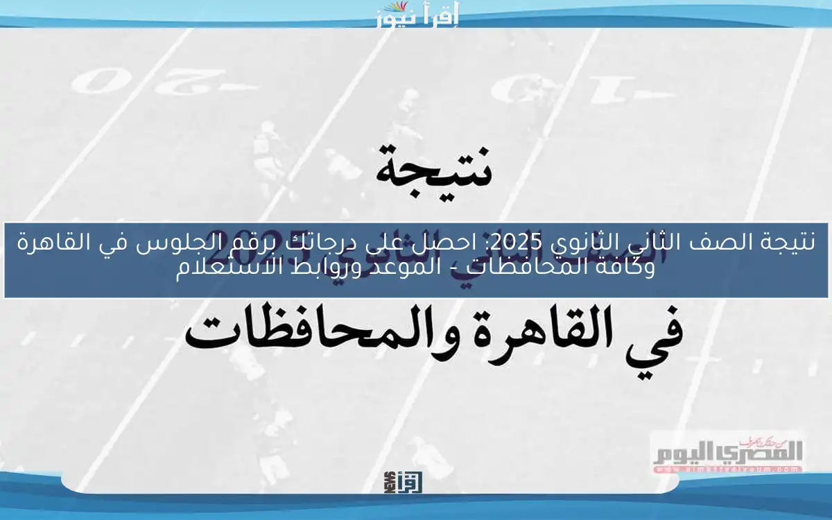 نتيجة الصف الثاني الثانوي 2025: احصل على درجاتك برقم الجلوس في القاهرة وكافة المحافظات – الموعد وروابط الاستعلام