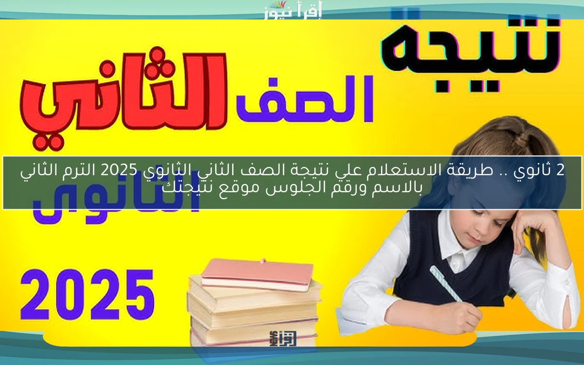 2 ثانوي .. طريقة الاستعلام علي نتيجة الصف الثاني الثانوي 2025 الترم الثاني بالاسم ورقم الجلوس موقع نتيجتك