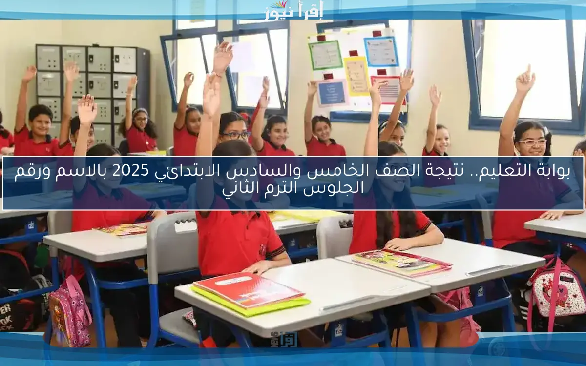 بوابة التعليم.. نتيجة الصف الخامس والسادس الابتدائي 2025 بالاسم ورقم الجلوس الترم الثاني