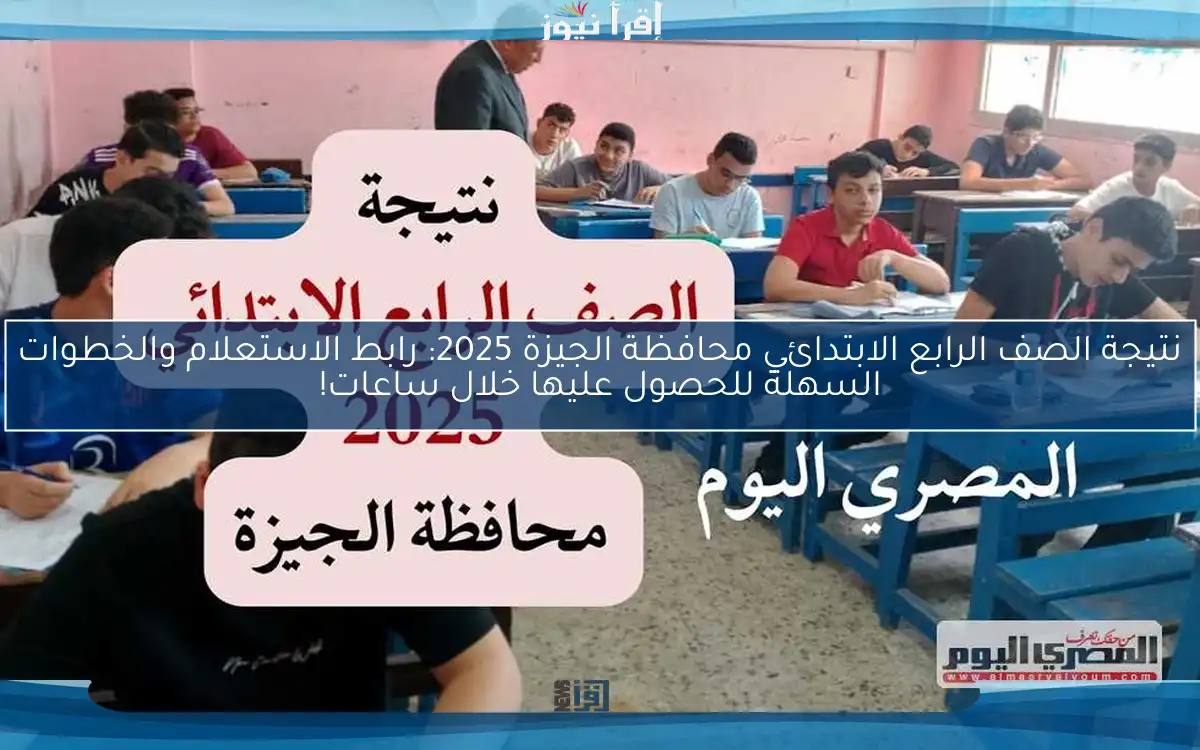 نتيجة الصف الرابع الابتدائي محافظة الجيزة 2025: رابط الاستعلام والخطوات السهلة للحصول عليها خلال ساعات!