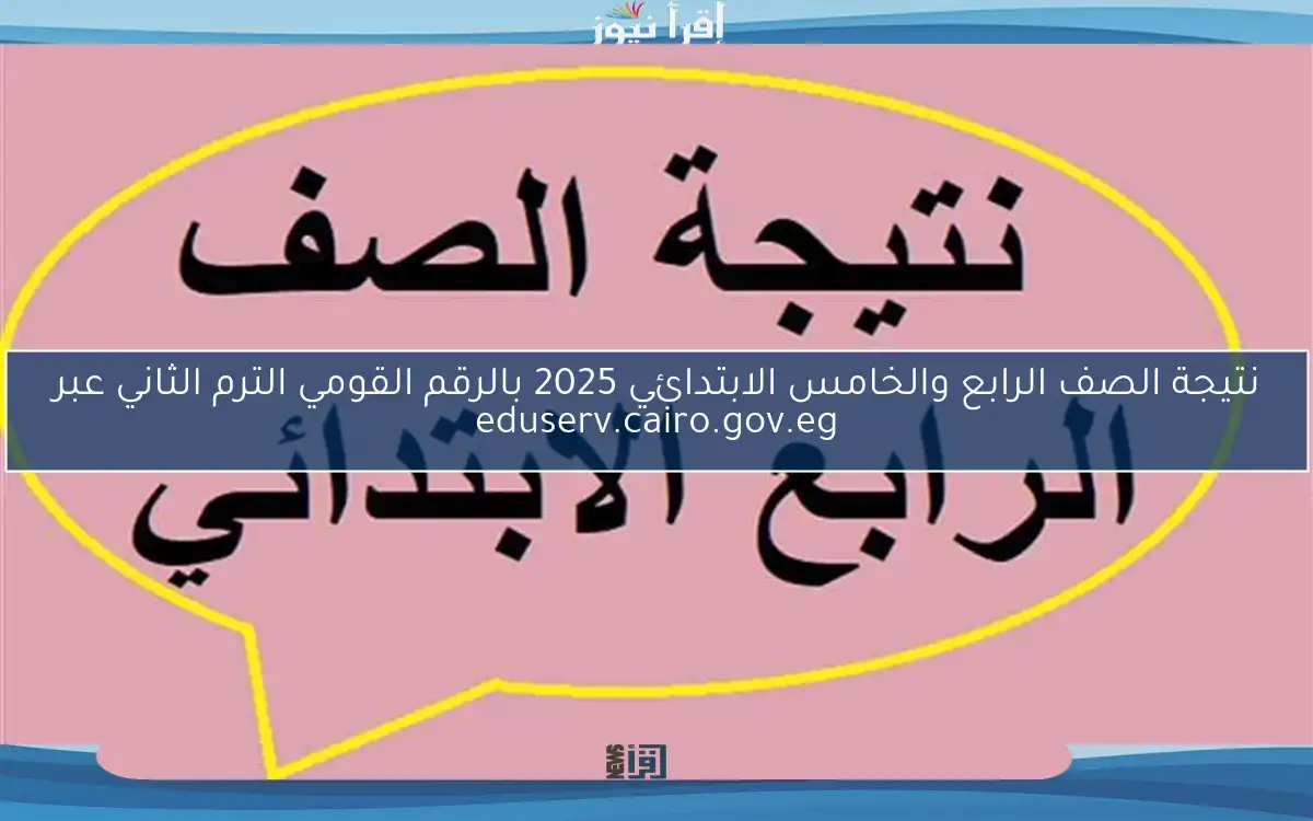 نتيجة الصف الرابع والخامس الابتدائي 2025 بالرقم القومي الترم الثاني عبر eduserv.cairo.gov.eg