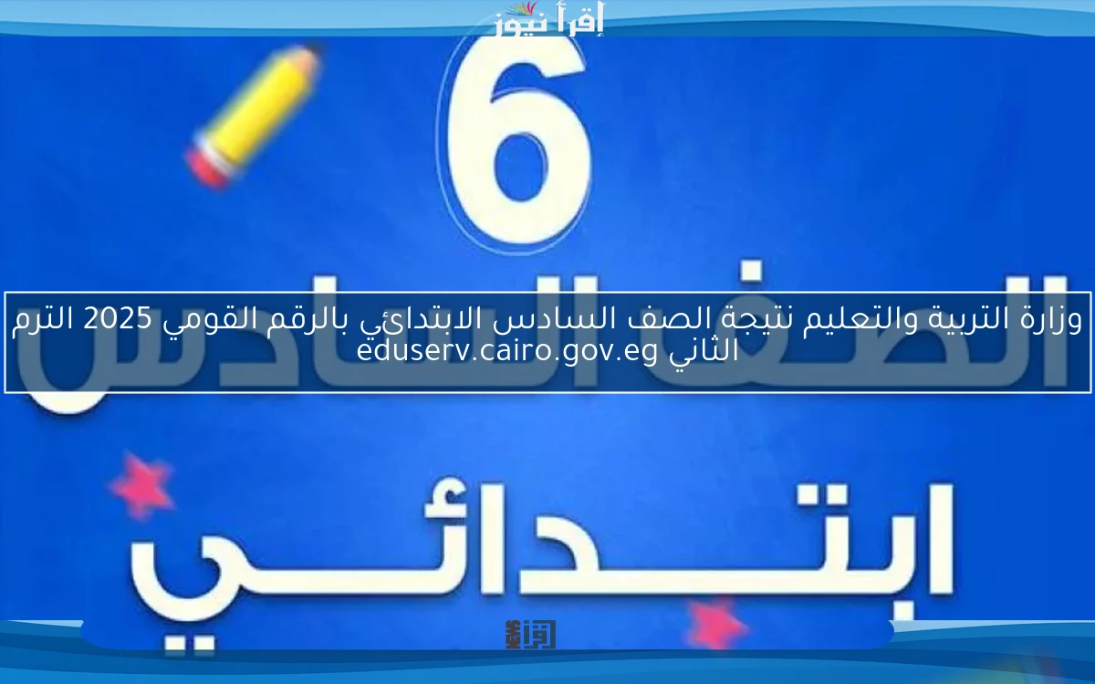 الآن.. رابط وزارة التربية والتعليم نتيجة الصف السادس الابتدائي بالرقم القومي 2025 الترم الثاني eduserv.cairo.gov.eg