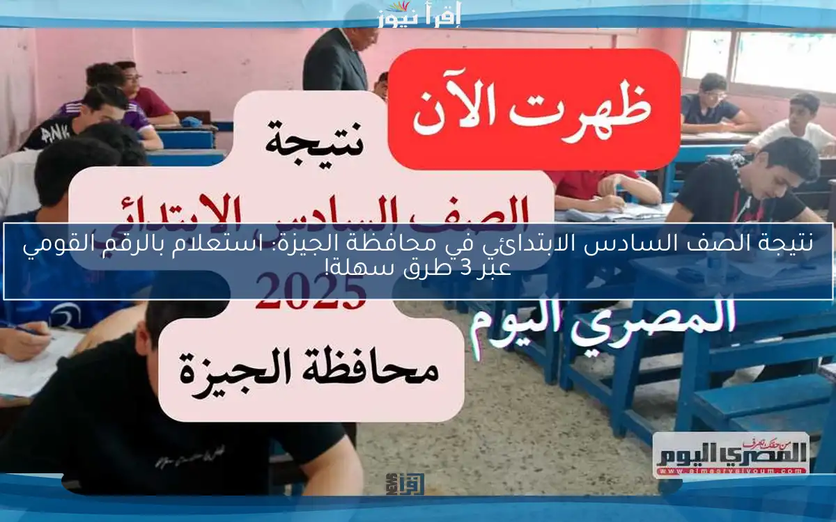 نتيجة الصف السادس الابتدائي في محافظة الجيزة: استعلام بالرقم القومي عبر 3 طرق سهلة!