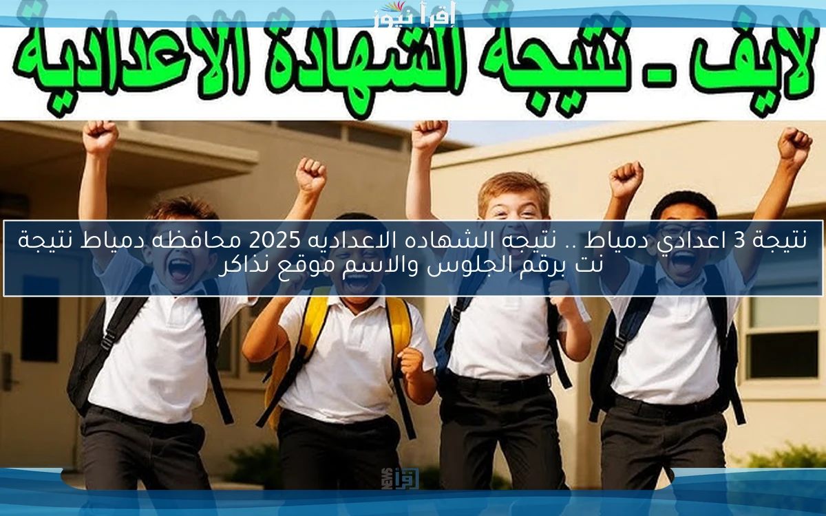 نتيجة 3 اعدادي دمياط .. نتيجه الشهاده الاعداديه 2025 محافظه دمياط نتيجة نت برقم الجلوس والاسم موقع نذاكر